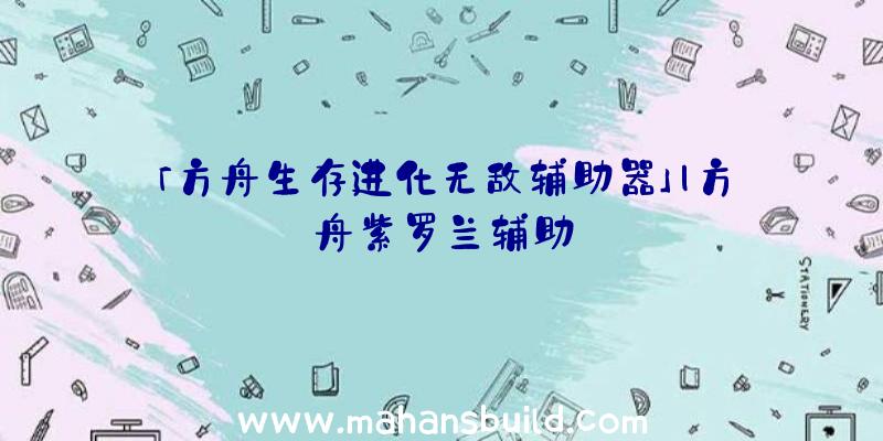 「方舟生存进化无敌辅助器」|方舟紫罗兰辅助